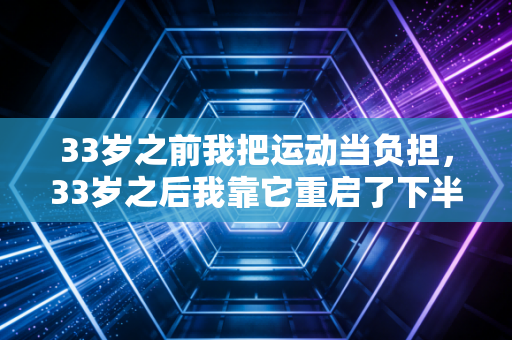 33岁之前我把运动当负担，33岁之后我靠它重启了下半段人生