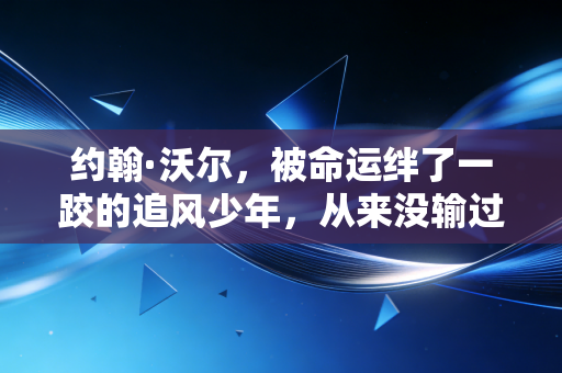 约翰·沃尔，被命运绊了一跤的追风少年，从来没输过心气