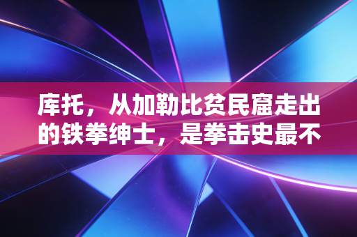 库托，从加勒比贫民窟走出的铁拳绅士，是拳击史最不该被忽略的平民传奇