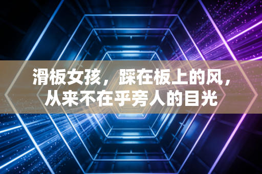 滑板女孩，踩在板上的风，从来不在乎旁人的目光