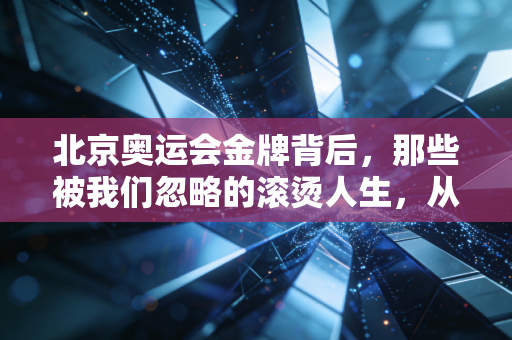 北京奥运会金牌背后,那些被我们忽略的滚烫人生,从来不止第一这一种答案 北京奥运会金牌背后,那些被我们忽略的滚烫人生,从来不止第一这一种答案