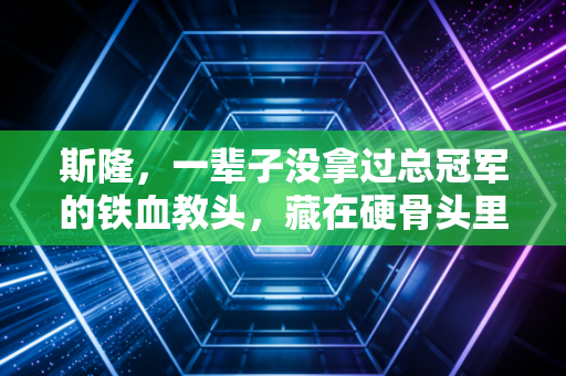 斯隆，一辈子没拿过总冠军的铁血教头，藏在硬骨头里的温柔才是体育的底色