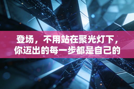 登场，不用站在聚光灯下，你迈出的每一步都是自己的主场