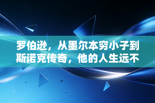 罗伯逊,从墨尔本穷小子到斯诺克传奇,他的人生远不止墨尔本机器的满分杆 罗伯逊,从墨尔本穷小子到斯诺克传奇,他的人生远不止墨尔本机器的满分杆