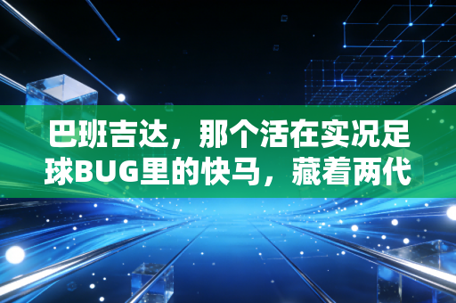 巴班吉达，那个活在实况足球BUG里的快马，藏着两代球迷的青春烟火