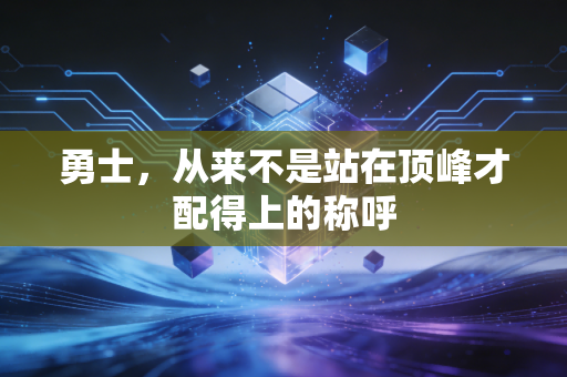 勇士,从来不是站在顶峰才配得上的称呼 勇士,从来不是站在顶峰才配得上的称呼