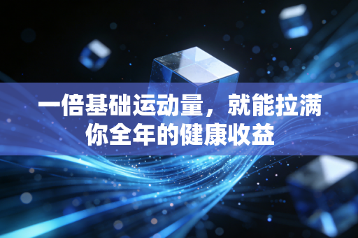 一倍基础运动量，就能拉满你全年的健康收益