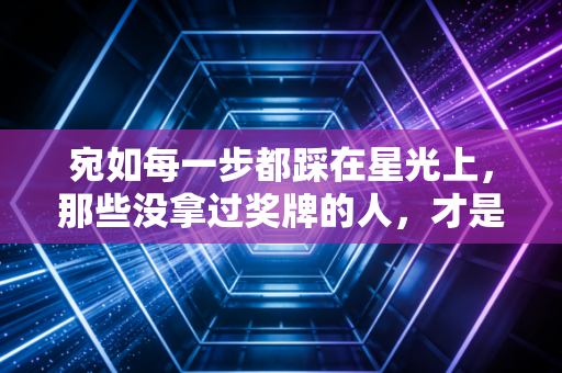 宛如每一步都踩在星光上,那些没拿过奖牌的人,才是体育最动人的底色 宛如每一步都踩在星光上,那些没拿过奖牌的人,才是体育最动人的底色