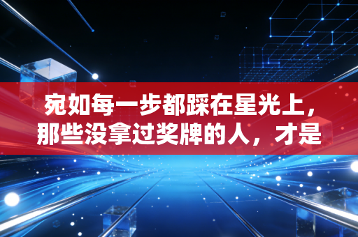 宛如每一步都踩在星光上,那些没拿过奖牌的人,才是体育最动人的底色 宛如每一步都踩在星光上,那些没拿过奖牌的人,才是体育最动人的底色