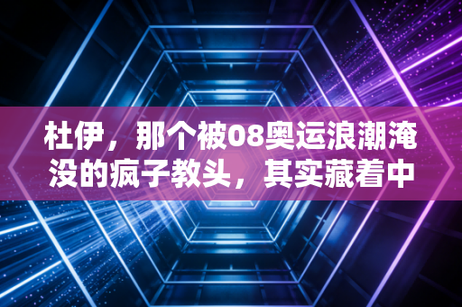 杜伊，那个被08奥运浪潮淹没的疯子教头，其实藏着中国足球最该补的一课