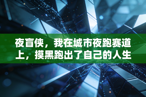 夜盲侠,我在城市夜跑赛道上,摸黑跑出了自己的人生马拉松 夜盲侠,我在城市夜跑赛道上,摸黑跑出了自己的人生马拉松