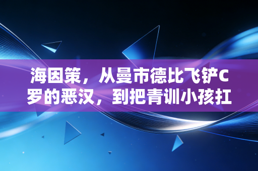 海因策，从曼市德比飞铲C罗的恶汉，到把青训小孩扛进奥运的筑梦人