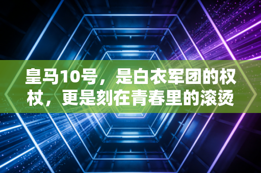 皇马10号,是白衣军团的权杖,更是刻在青春里的滚烫信仰 皇马10号,是白衣军团的权杖,更是刻在青春里的滚烫信仰