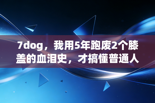 7dog，我用5年跑废2个膝盖的血泪史，才搞懂普通人运动根本不是为了拿奖牌