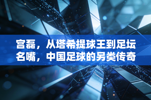 宫磊,从塔希提球王到足坛名嘴,中国足球的另类传奇从来不是偶然 宫磊,从塔希提球王到足坛名嘴,中国足球的另类传奇从来不是偶然