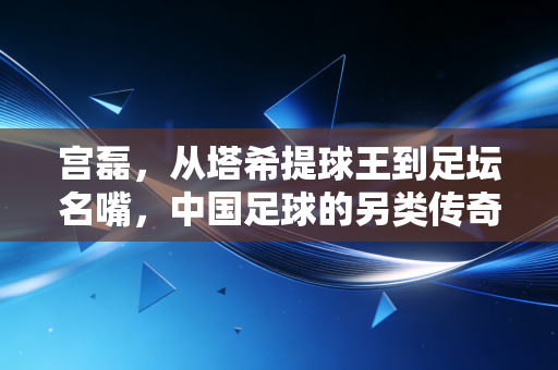 宫磊，从塔希提球王到足坛名嘴，中国足球的另类传奇从来不是偶然