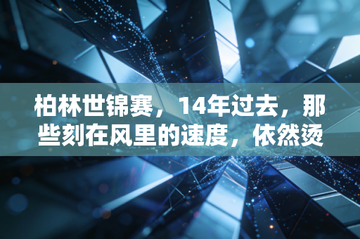 柏林世锦赛,14年过去,那些刻在风里的速度,依然烫着每一个普通人的跑步梦 柏林世锦赛,14年过去,那些刻在风里的速度,依然烫着每一个普通人的跑步梦