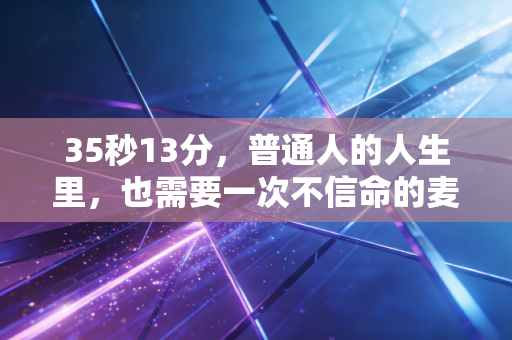 35秒13分，普通人的人生里，也需要一次不信命的麦迪时刻