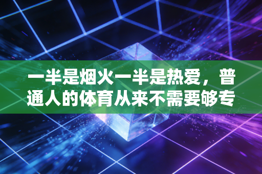 一半是烟火一半是热爱，普通人的体育从来不需要够专业