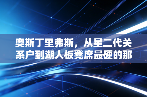 奥斯丁里弗斯，从星二代关系户到湖人板凳席最硬的那把刀，他的故事远不止拼这么简单