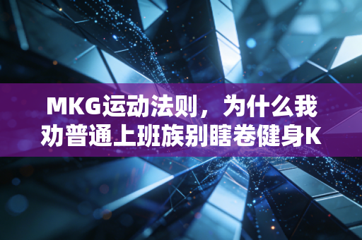 MKG运动法则，为什么我劝普通上班族别瞎卷健身KPI？