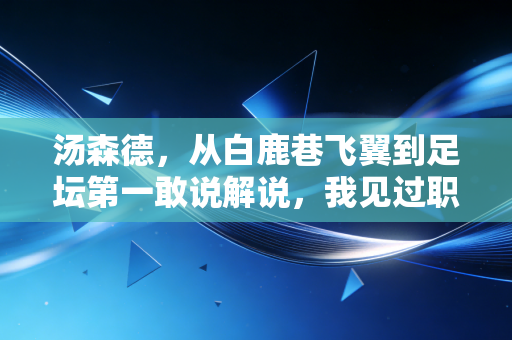 汤森德，从白鹿巷飞翼到足坛第一敢说解说，我见过职业足球最残酷也最滚烫的模样