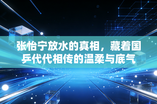 张怡宁放水的真相,藏着国乒代代相传的温柔与底气 张怡宁放水的真相,藏着国乒代代相传的温柔与底气