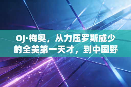 OJ·梅奥，从力压罗斯威少的全美第一天才，到中国野球场的亲民外援，人生从来没有标准答案