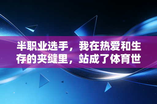 半职业选手，我在热爱和生存的夹缝里，站成了体育世界的中间层