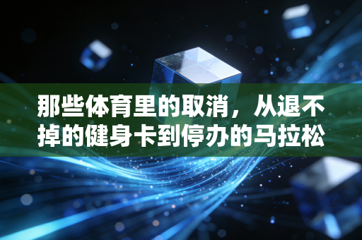 那些体育里的取消，从退不掉的健身卡到停办的马拉松，我们错过了什么又守住了什么