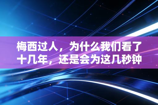 梅西过人,为什么我们看了十几年,还是会为这几秒钟的画面热泪盈眶? 梅西过人,为什么我们看了十几年,还是会为这几秒钟的画面热泪盈眶?