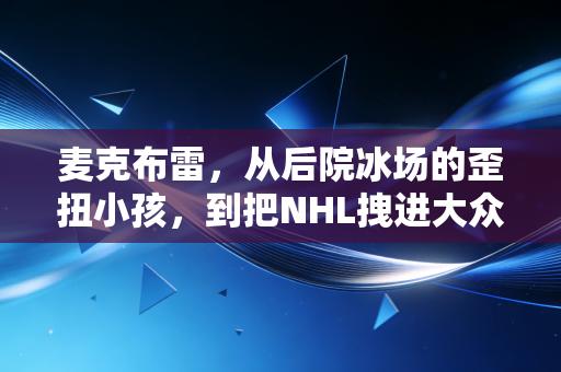 麦克布雷，从后院冰场的歪扭小孩，到把NHL拽进大众视野的冰球代名词
