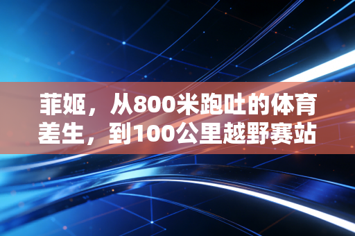 菲姬，从800米跑吐的体育差生，到100公里越野赛站台的山野飞人