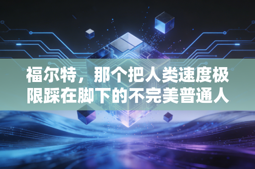 福尔特，那个把人类速度极限踩在脚下的不完美普通人