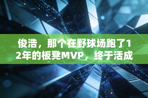 俊浩,那个在野球场跑了12年的板凳MVP,终于活成了自己的冠军 俊浩,那个在野球场跑了12年的板凳MVP,终于活成了自己的冠军