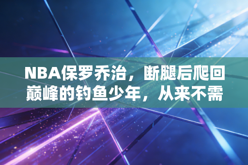 NBA保罗乔治，断腿后爬回巅峰的钓鱼少年，从来不需要总冠军证明自己