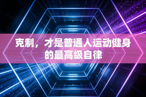 克制，才是普通人运动健身的最高级自律