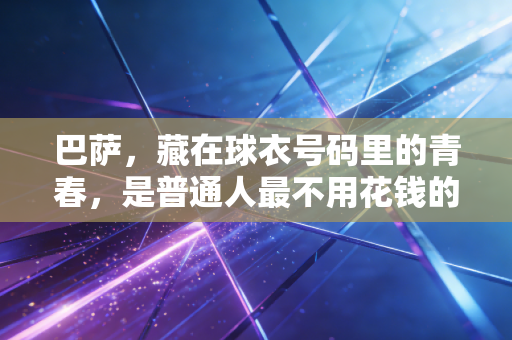巴萨,藏在球衣号码里的青春,是普通人最不用花钱的热血 巴萨,藏在球衣号码里的青春,是普通人最不用花钱的热血