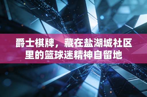 爵士棋牌，藏在盐湖城社区里的篮球迷精神自留地