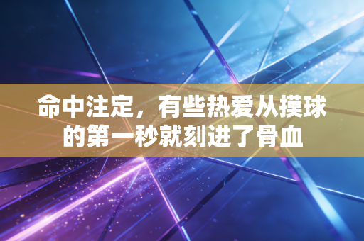 命中注定，有些热爱从摸球的第一秒就刻进了骨血