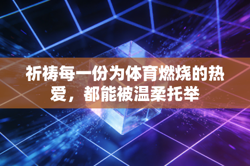 祈祷每一份为体育燃烧的热爱，都能被温柔托举