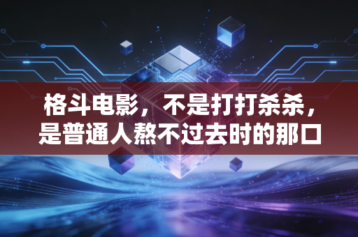 格斗电影，不是打打杀杀，是普通人熬不过去时的那口气