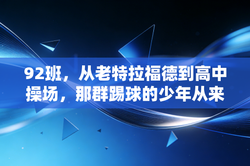 92班，从老特拉福德到高中操场，那群踢球的少年从来没散