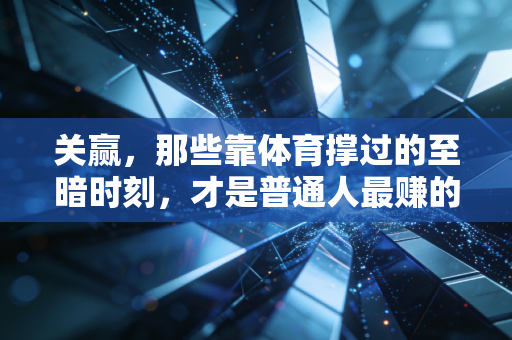关赢,那些靠体育撑过的至暗时刻,才是普通人最赚的人生投资 关赢,那些靠体育撑过的至暗时刻,才是普通人最赚的人生投资