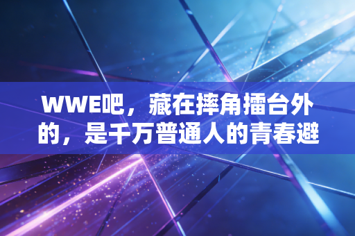 WWE吧,藏在摔角擂台外的,是千万普通人的青春避难所 WWE吧,藏在摔角擂台外的,是千万普通人的青春避难所