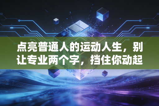 点亮普通人的运动人生，别让专业两个字，挡住你动起来的第一步