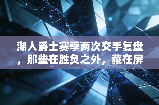 湖人爵士赛季两次交手复盘，那些在胜负之外，藏在屏幕前的普通人篮球记忆