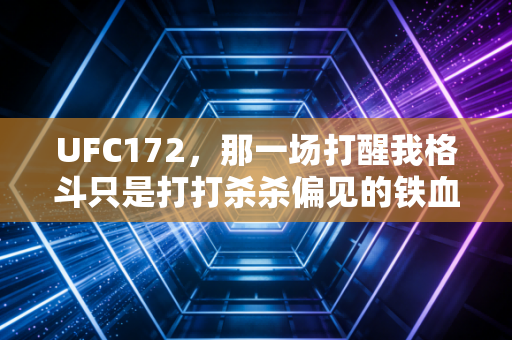 UFC172，那一场打醒我格斗只是打打杀杀偏见的铁血盛宴