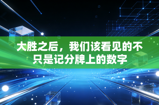 大胜之后，我们该看见的不只是记分牌上的数字