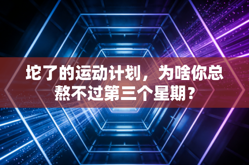 坨了的运动计划，为啥你总熬不过第三个星期？